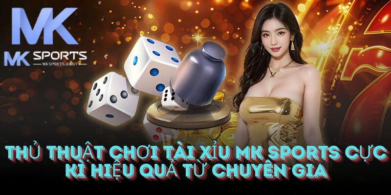 Thủ thuật chơi tài xỉu thắng lớn tại Mk Sports