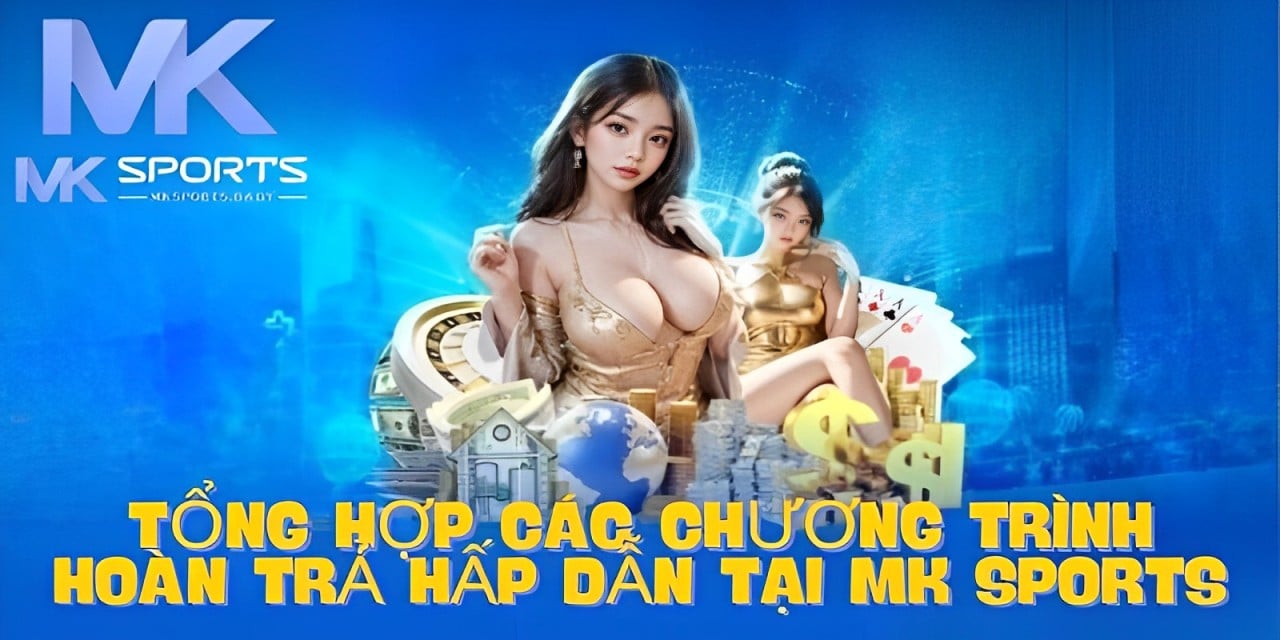 Tổng hợp các chương trình hoàn trả hấp dẫn tại Mk Sports