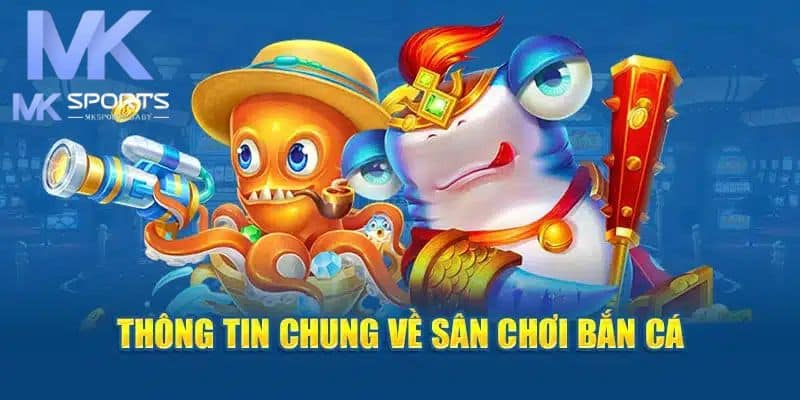 Đôi nét chung về bắn cá đổi tiền tại Mk Sports